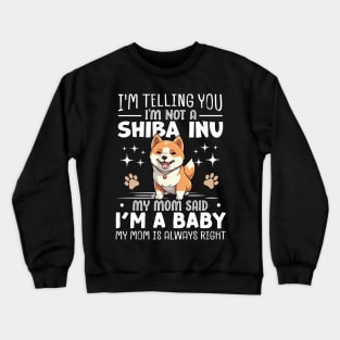 I'm telling you I'm not a shiba inu my mom said I'm a baby and my mom is always right Crewneck Sweatshirt